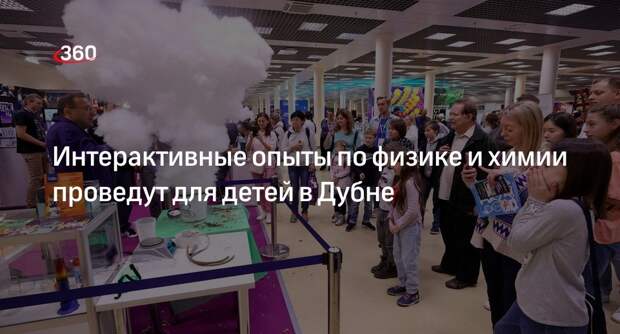 Интерактивные опыты по физике и химии проведут для детей в Дубне