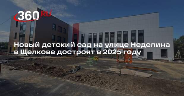 Новый детский сад на улице Неделина в Щелкове достроят в 2025 году