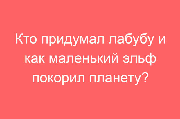 Кто придумал лабубу и как маленький эльф покорил планету?