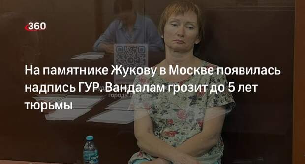 Суд арестовал одну из женщин, написавших ГУР на памятнике Жукову в Москве