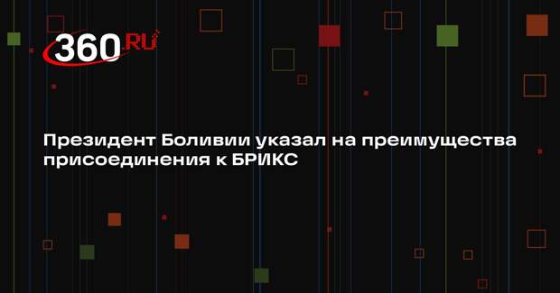 Президент Боливии Арсе: присоединение к БРИКС открывает новые возможности