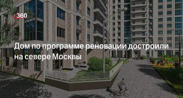 Новостройку по реновации на 258 квартир ввели в эксплуатацию на севере Москвы