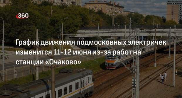 График движения подмосковных электричек изменится 11-12 июня из-за работ на станции «Очаково»