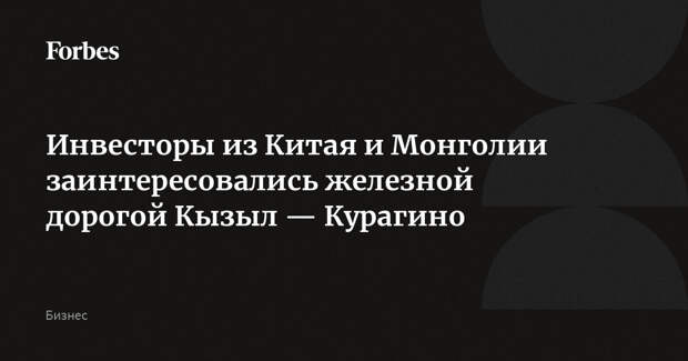 Инвесторы из Китая и Монголии заинтересовались железной дорогой Кызыл — Курагино
