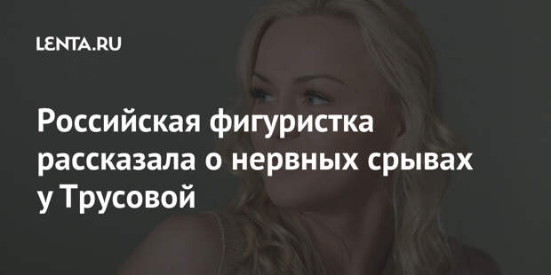 Российская фигуристка рассказала о нервных срывах у Трусовой