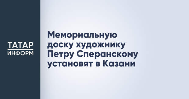 Мемориальную доску художнику Петру Сперанскому установят в Казани