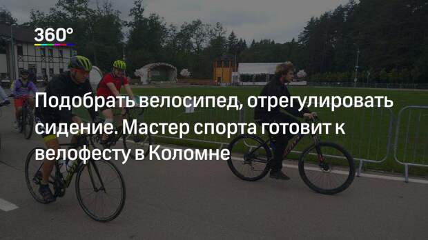 Подобрать велосипед, отрегулировать сидение. Мастер спорта готовит к велофесту в Коломне