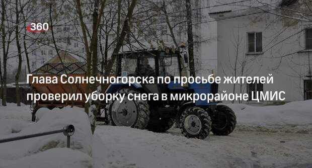 Глава Солнечногорска по просьбе жителей проверил уборку снега в микрорайоне ЦМИС