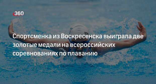 Спортсменка из Воскресенска выиграла две золотые медали на всероссийских соревнованиях по плаванию
