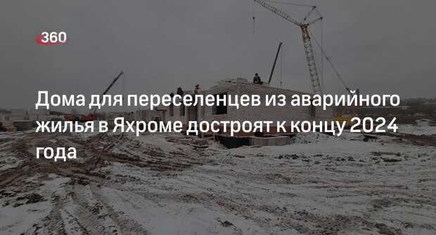 Дома для переселенцев из аварийного жилья в Яхроме достроят к концу 2024 года