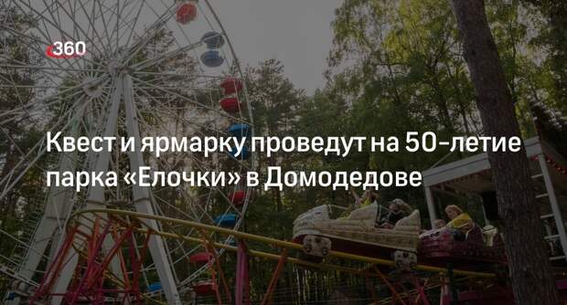 Квест и ярмарку проведут на 50-летие парка «Елочки» в Домодедове