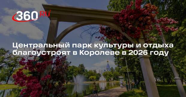 Центральный парк культуры и отдыха благоустроят в Королеве в 2026 году