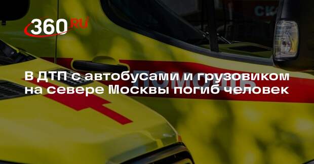 Источник 360.ru: водитель грузовика погиб в ДТП с двумя автобусами в Москве