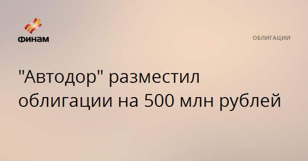 "Автодор" разместил облигации на 500 млн рублей
