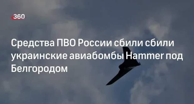 Средства ПВО России сбили сбили украинские авиабомбы Hammer под Белгородом