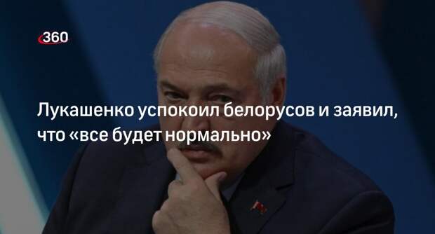 Лукашенко призвал белорусов не волноваться и пообещал, что «все будет нормально»