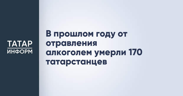 В прошлом году от отравления алкоголем умерли 170 татарстанцев