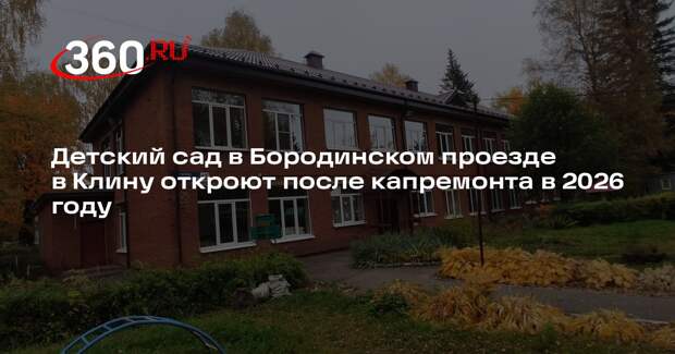 Детский сад в Бородинском проезде в Клину откроют после капремонта в 2026 году