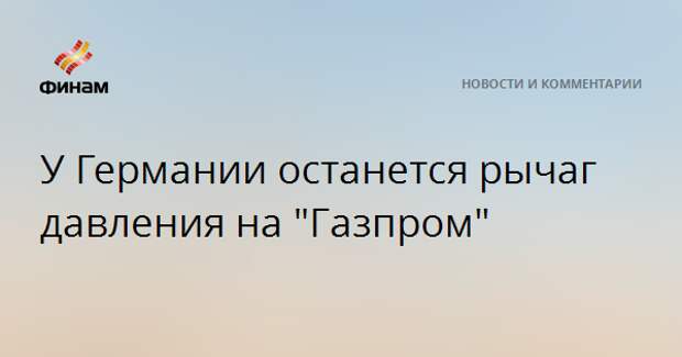 У Германии останется рычаг давления на "Газпром"