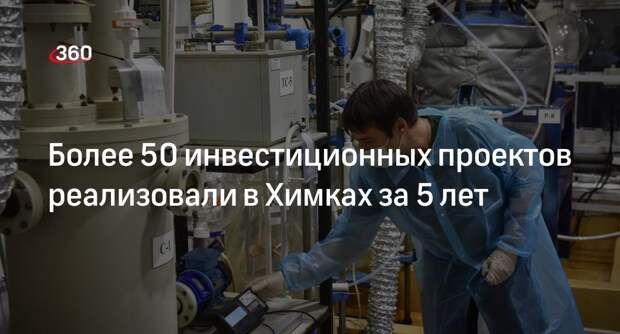 Более 50 инвестиционных проектов реализовали в Химках за 5 лет