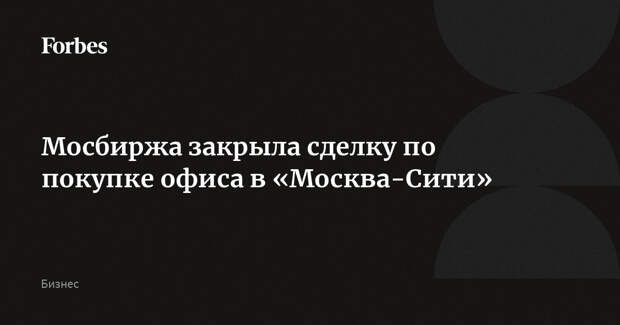 Мосбиржа закрыла сделку по покупке офиса в «Москва-Сити»