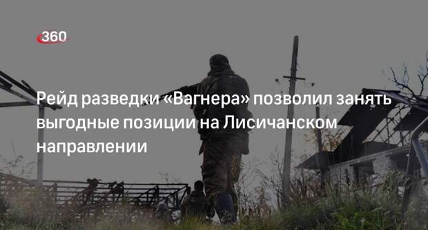 РИА «Новости»: разведка «Вагнера» помогла занять новые позиции на Лисичанском направлении