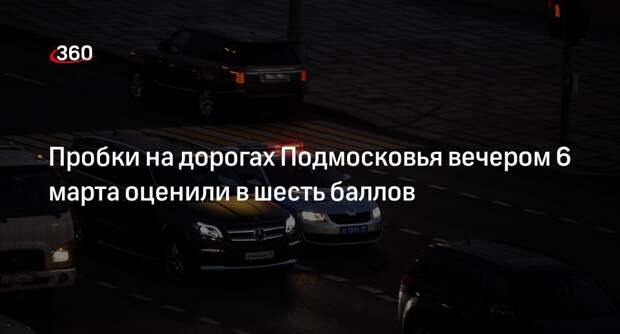 Пробки на дорогах Подмосковья вечером 6 марта оценили в шесть баллов