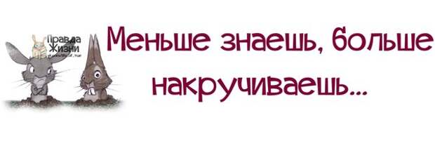 Меньше знаешь. Меньше знаешь больше накручиваешь.