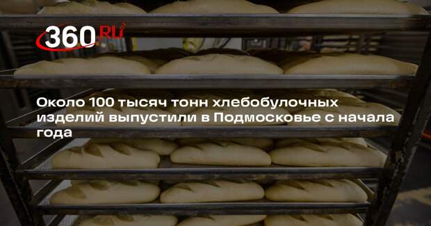 Около 100 тысяч тонн хлебобулочных изделий выпустили в Подмосковье с начала года