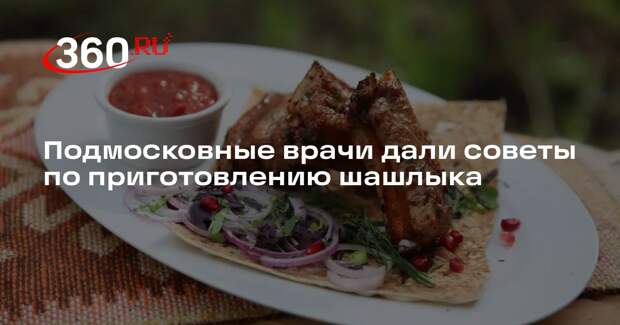 Подмосковные врачи дали советы по приготовлению шашлыка