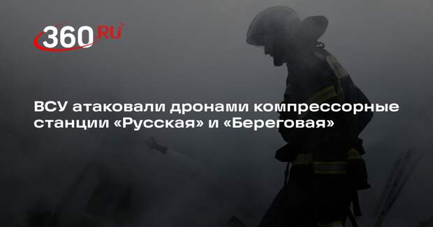 ВСУ атаковали дронами компрессорные станции «Русская» и «Береговая»