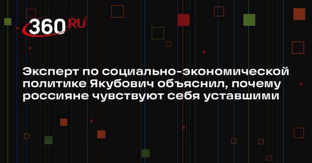 Эксперт по социально-экономической политике Якубович объяснил, почему россияне чувствуют себя уставшими
