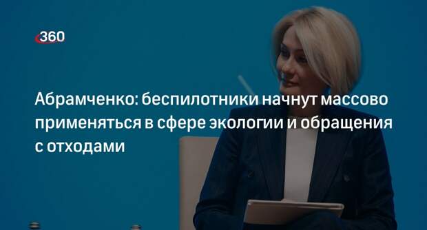 Абрамченко: беспилотники начнут массово применяться в сфере экологии и обращения с отходами
