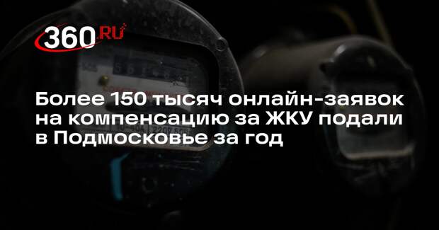 Более 150 тысяч онлайн-заявок на компенсацию за ЖКУ подали в Подмосковье за год