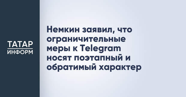 Немкин заявил, что ограничительные меры к Telegram носят поэтапный и обратимый характер