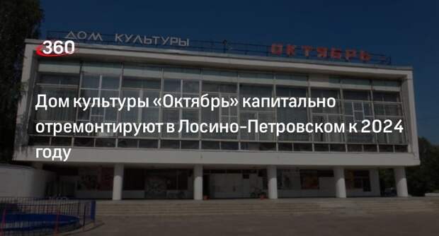 Дом культуры «Октябрь» капитально отремонтируют в Лосино-Петровском к 2024 году