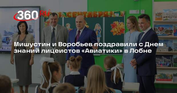 Мишустин и Воробьев поздравили с Днем знаний лицеистов «Авиатики» в Лобне