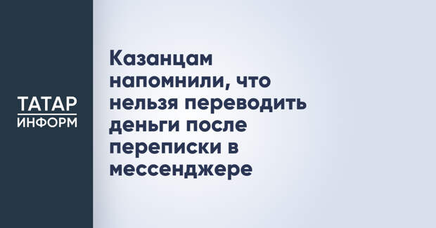 Казанцам напомнили, что нельзя переводить деньги после переписки в мессенджере