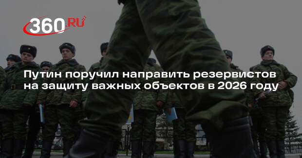 Путин поручил направить резервистов на защиту важных объектов в 2026 году