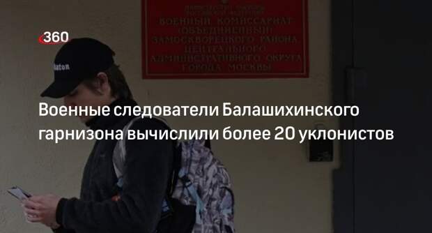 Источник 360.ru: сотрудники ВСО СК и МВД Подмосковья выявили более 20 уклонистов