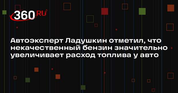 Автоэксперт Ладушкин отметил, что некачественный бензин значительно увеличивает расход топлива у авто