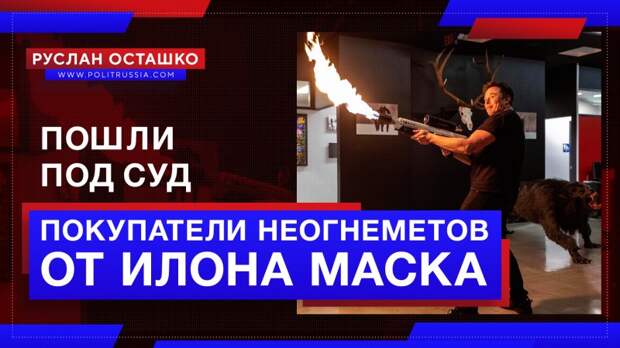 Маск подвёл покупателей своих «неогнемётов» под уголовное преследование