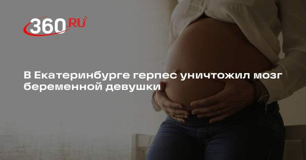 В Екатеринбурге герпес уничтожил мозг беременной девушки