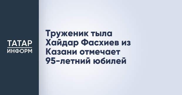 Труженик тыла Хайдар Фасхиев из Казани отмечает 95-летний юбилей