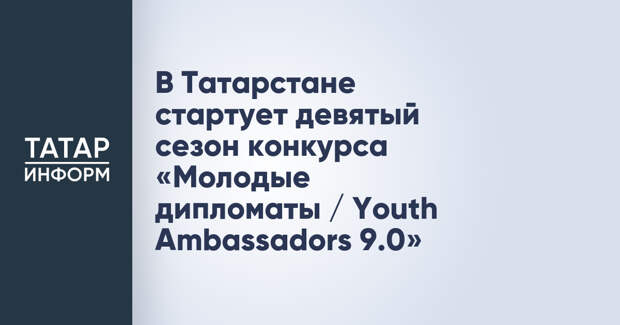 В Татарстане стартует девятый сезон конкурса «Молодые дипломаты / Youth Ambassadors 9.0»