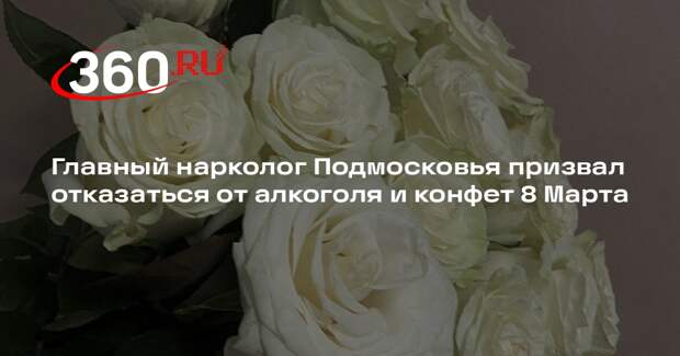 Главный нарколог Подмосковья призвал отказаться от алкоголя и конфет 8 Марта