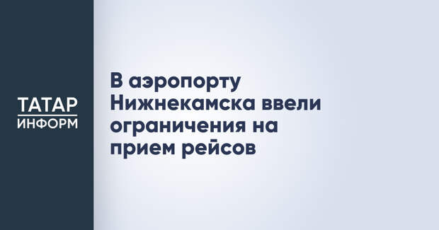 В аэропорту Нижнекамска ввели ограничения на прием рейсов