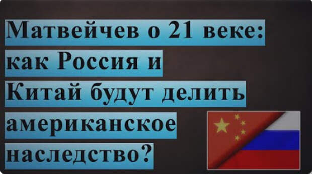 Матвейчев о 21 веке: как Россия и Китай будут делить американское наследство?