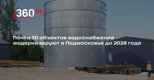 Почти 50 объектов водоснабжения модернизируют в Подмосковье до 2028 года