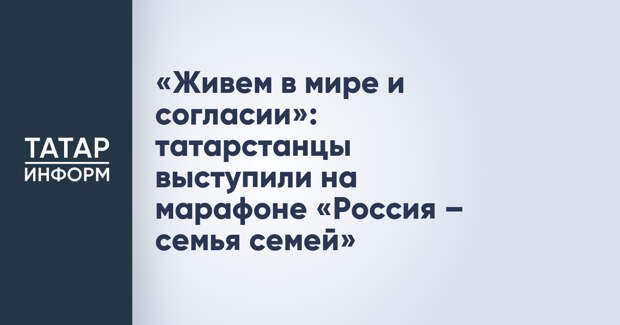 «Живем в мире и согласии»: татарстанцы выступили на марафоне «Россия – семья семей»